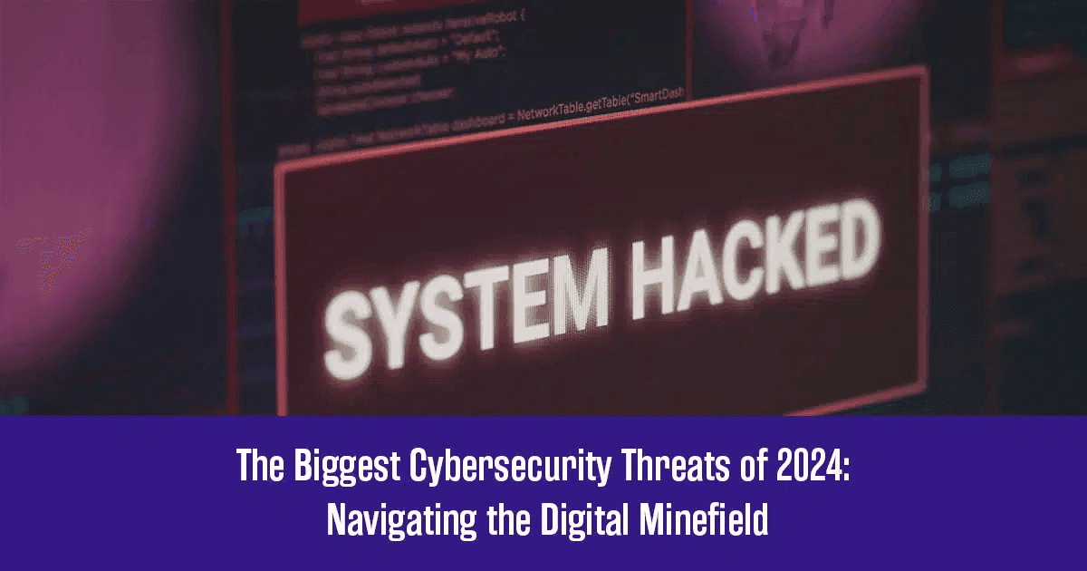 The Biggest Cybersecurity Threats of 2024: Navigating the Digital Minefield