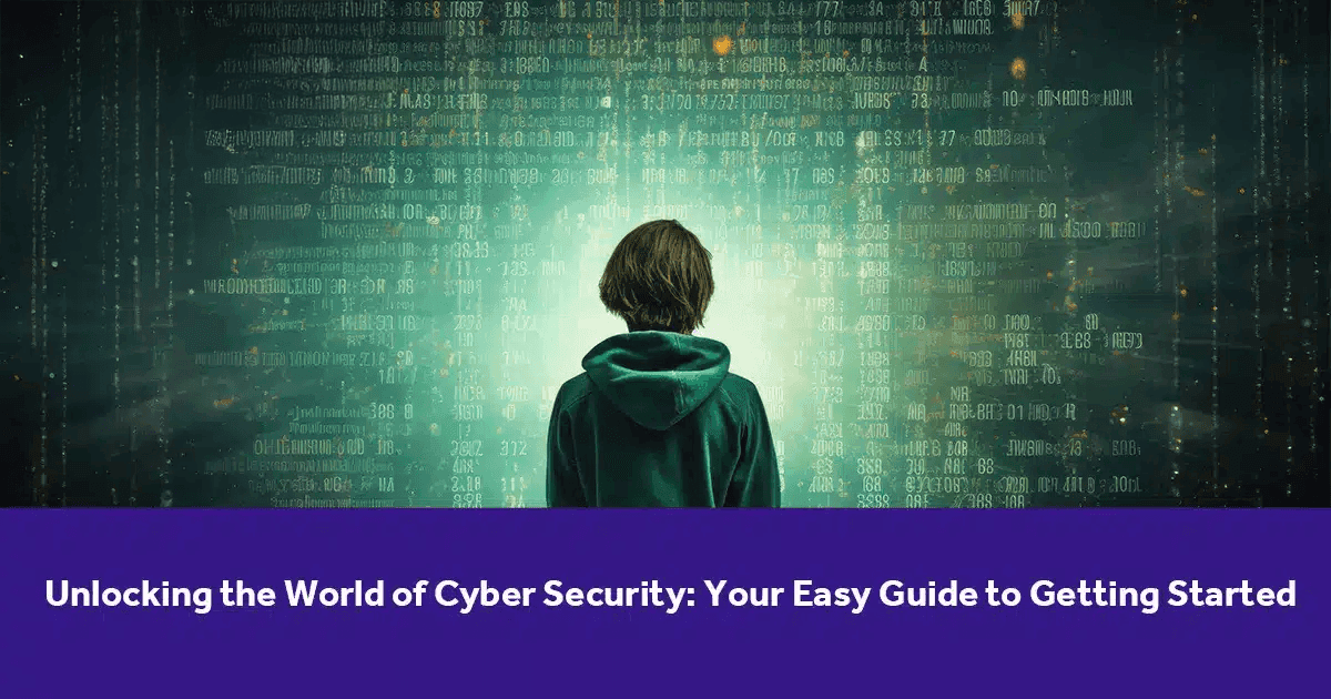 Unlocking the World of Cyber Security: Your Easy Guide to Getting Started