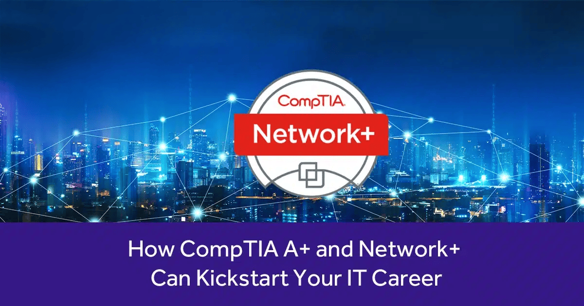 How CompTIA A+ and Network+ Can Kickstart Your IT Career ...